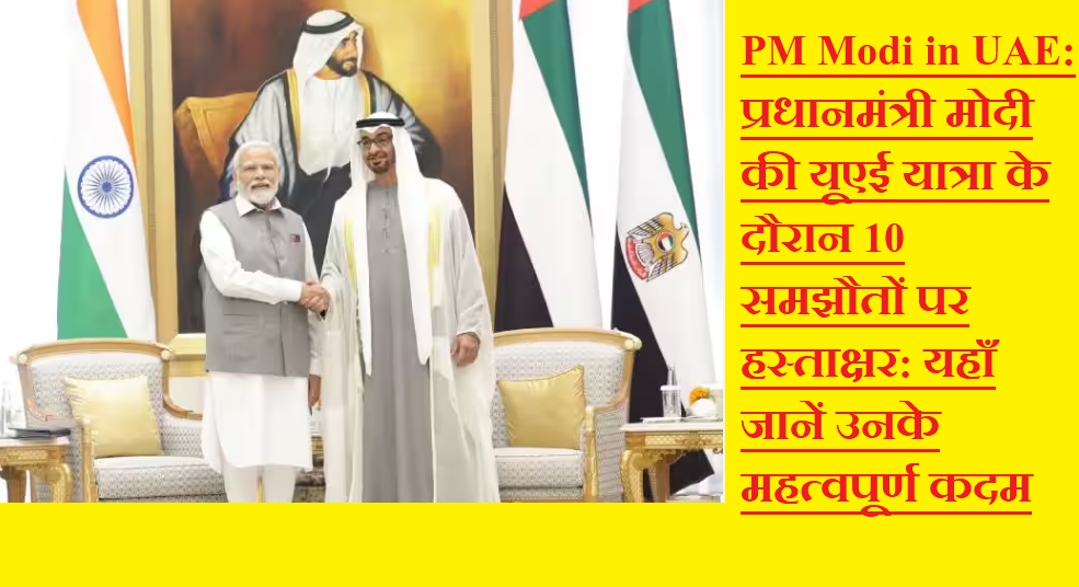 PM Modi in UAE: प्रधानमंत्री मोदी की यूएई यात्रा के दौरान 10 समझौतों पर हस्ताक्षर: यहाँ जानें उनके महत्वपूर्ण कदम